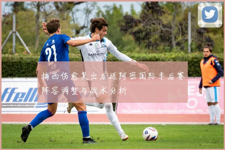 梅西伤愈复出后迈阿密国际季后赛阵容调整与战术分析